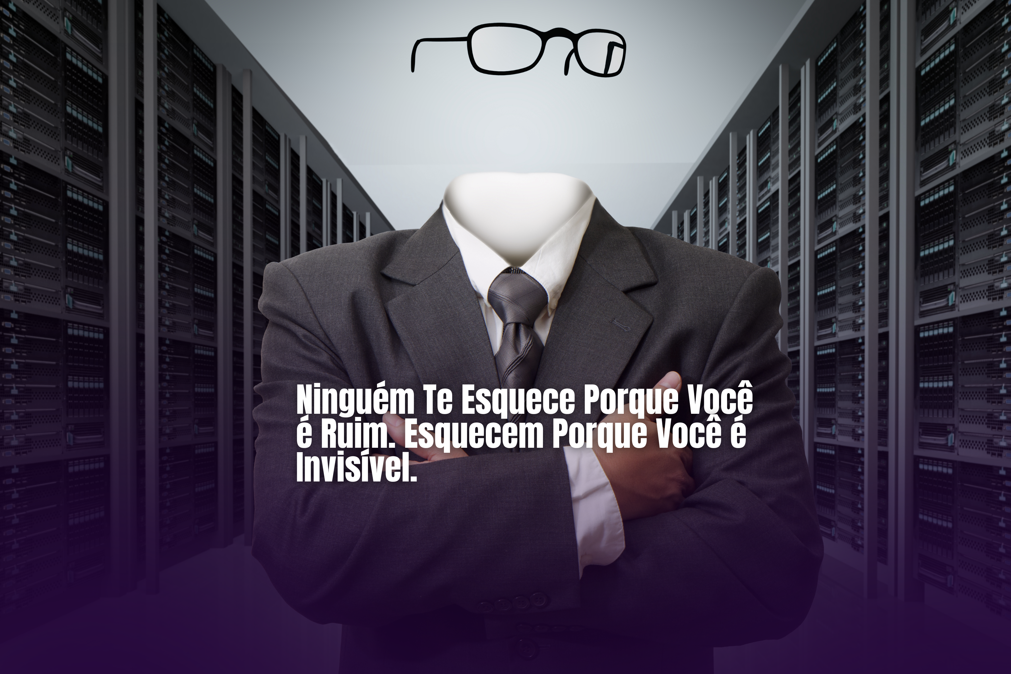 Ninguém Te Esquece Porque Você é Ruim. Esquecem Porque Você é Invisível.